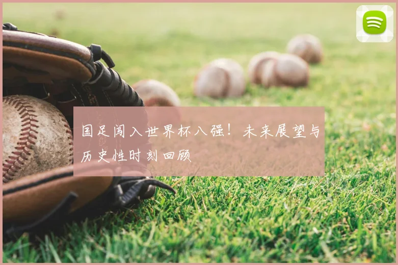 国足闯入世界杯八强！未来展望与历史性时刻回顾