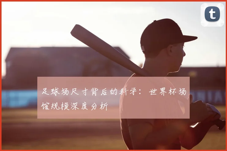足球场尺寸背后的科学：世界杯场馆规模深度分析