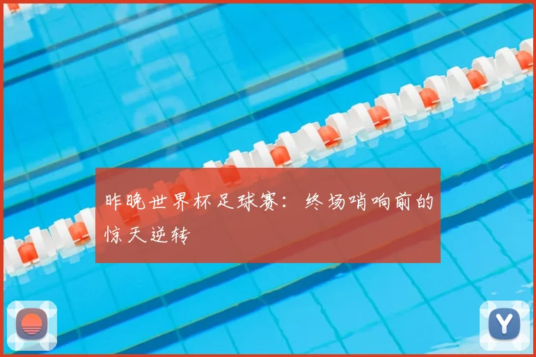 昨晚世界杯足球赛：终场哨响前的惊天逆转