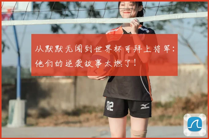 从默默无闻到世界杯可拜上将军:他们的逆袭故事太燃了!