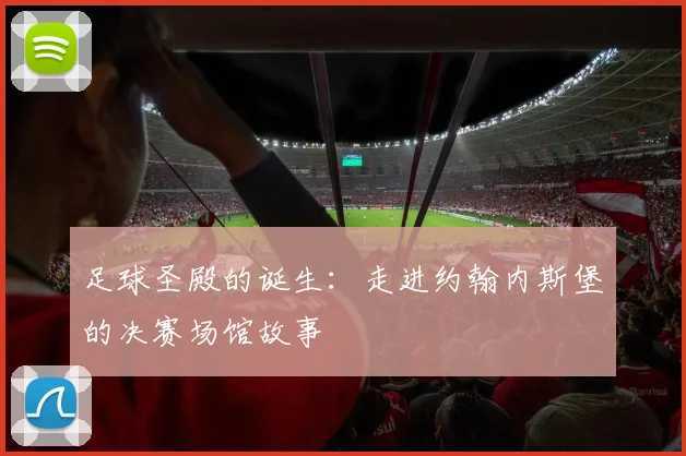 足球圣殿的诞生：走进约翰内斯堡的决赛场馆故事