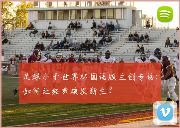 足球小子世界杯国语版主创专访：如何让经典焕发新生？