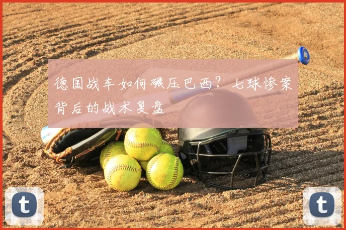 德国战车如何碾压巴西?七球惨案背后的战术复盘