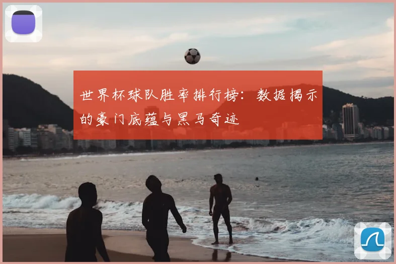 世界杯球队胜率排行榜:数据揭示的豪门底蕴与黑马奇迹