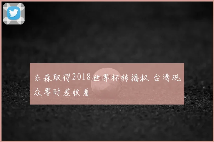 东森取得2018世界杯转播权 台湾观众零时差收看