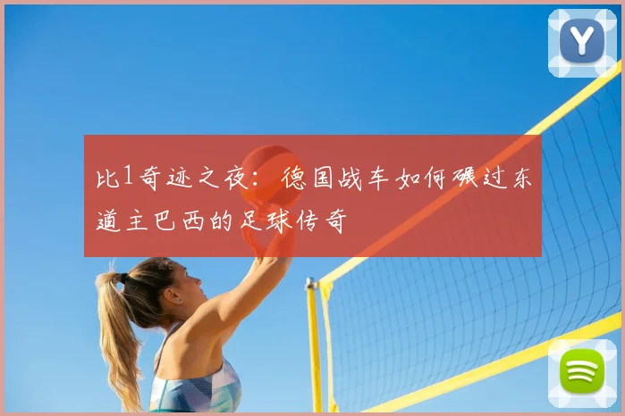 比1奇迹之夜：德国战车如何碾过东道主巴西的足球传奇