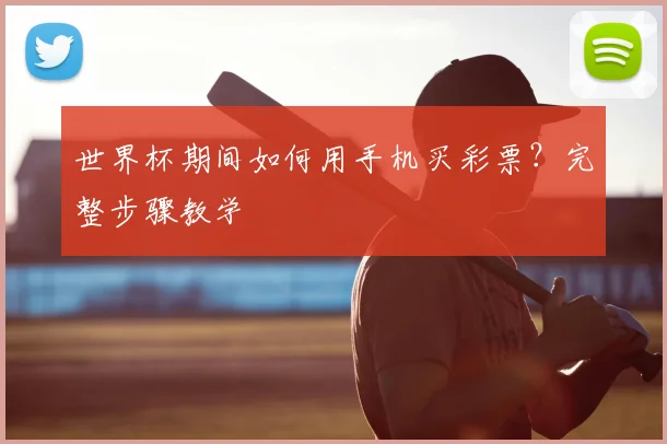 世界杯期间如何用手机买彩票？完整步骤教学