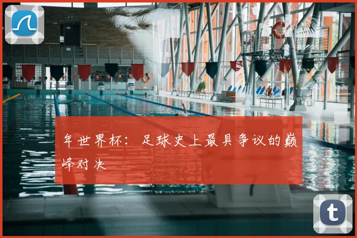年世界杯:足球史上最具争议的巅峰对决