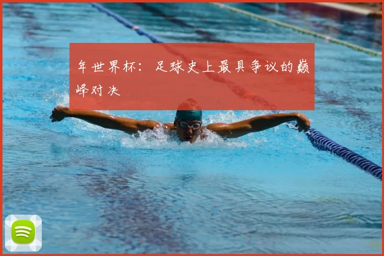 年世界杯:足球史上最具争议的巅峰对决