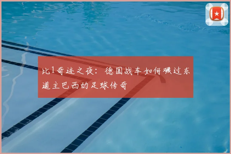 比1奇迹之夜：德国战车如何碾过东道主巴西的足球传奇