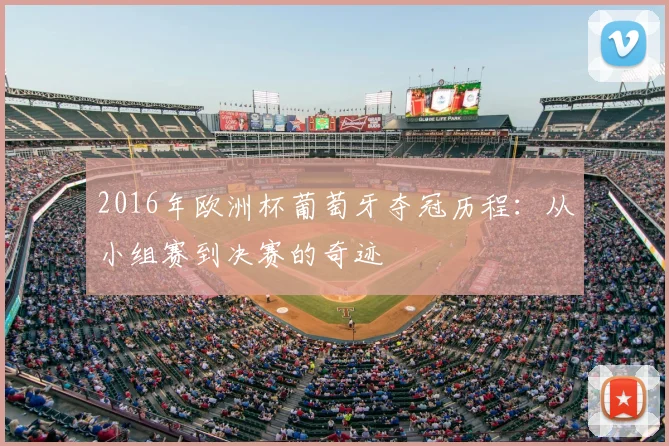 2016年欧洲杯葡萄牙夺冠历程：从小组赛到决赛的奇迹