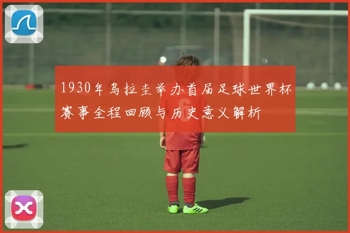 1930年乌拉圭举办首届足球世界杯赛事全程回顾与历史意义解析