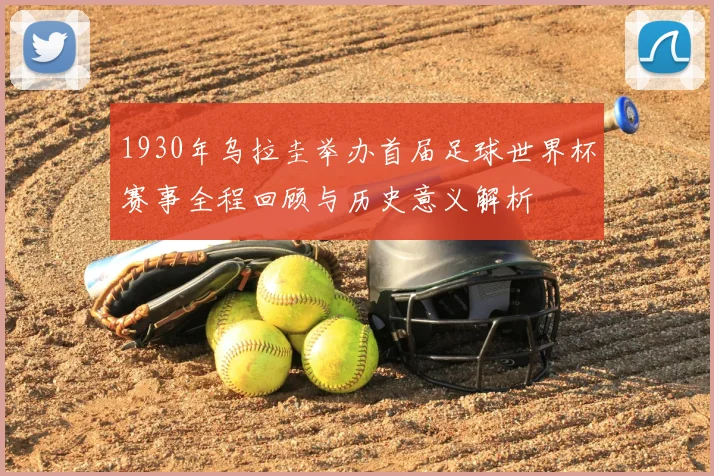 1930年乌拉圭举办首届足球世界杯赛事全程回顾与历史意义解析