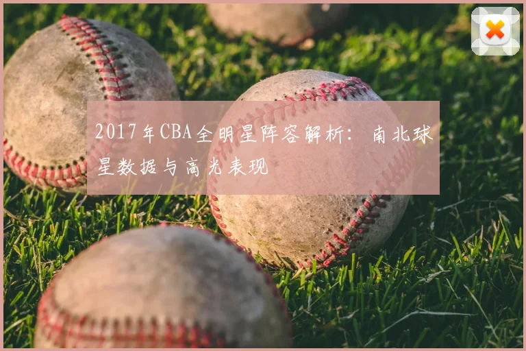 2017年CBA全明星阵容解析：南北球星数据与高光表现