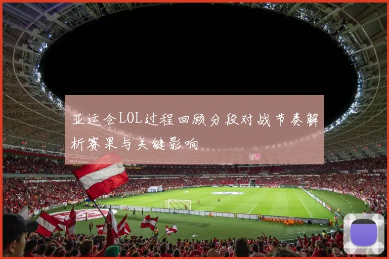 亚运会LOL过程回顾分段对战节奏解析赛果与关键影响