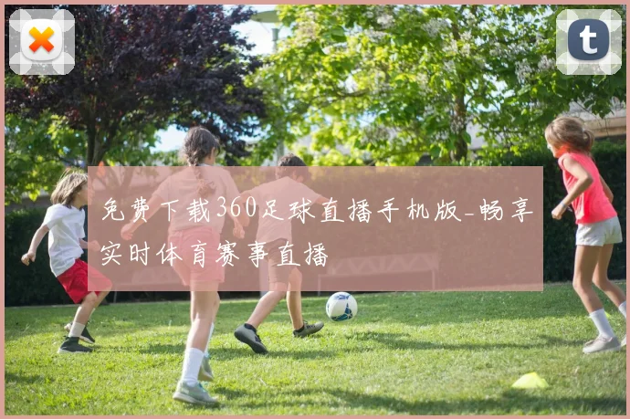 免费下载360足球直播手机版_畅享实时体育赛事直播