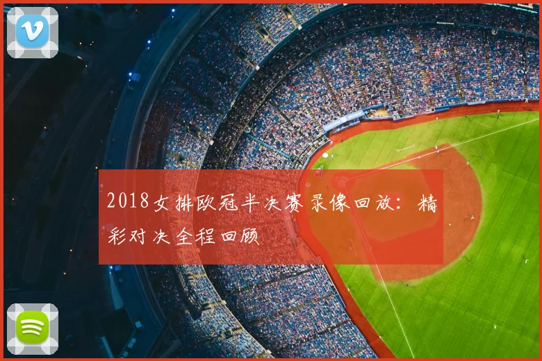 2018女排欧冠半决赛录像回放：精彩对决全程回顾