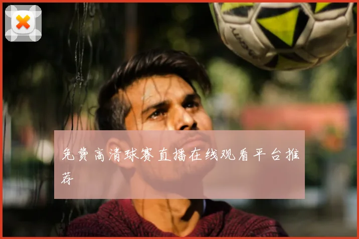 免费高清球赛直播在线观看平台推荐