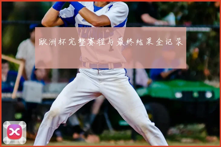 欧洲杯完整赛程与最终结果全记录
