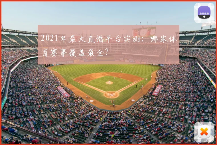 2021年最大直播平台实测：哪家体育赛事覆盖最全？
