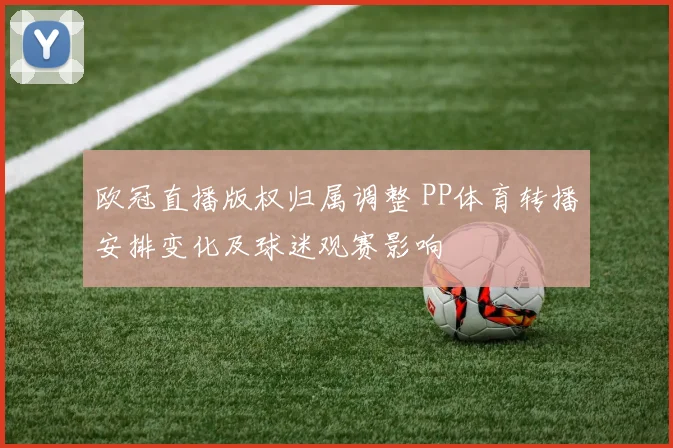 欧冠直播版权归属调整 PP体育转播安排变化及球迷观赛影响