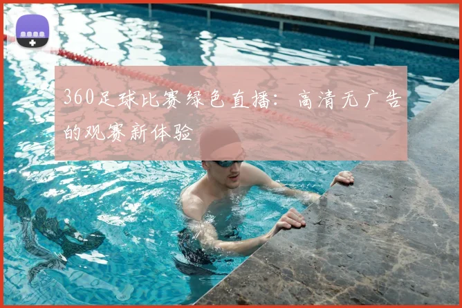 360足球比赛绿色直播：高清无广告的观赛新体验